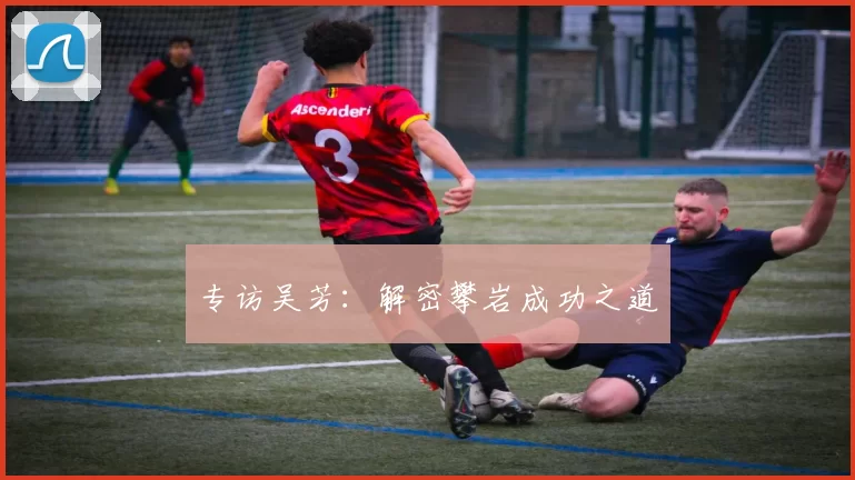 专访吴芳：解密攀岩成功之道