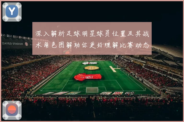 深入解析足球明星球员位置及其战术角色图解助你更好理解比赛动态