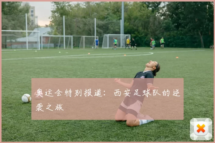 奥运会特别报道：西安足球队的逆袭之旅