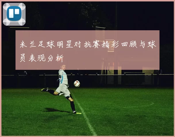 米兰足球明星对抗赛精彩回顾与球员表现分析