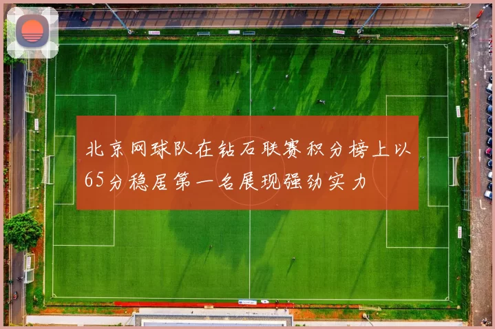 北京网球队在钻石联赛积分榜上以65分稳居第一名展现强劲实力