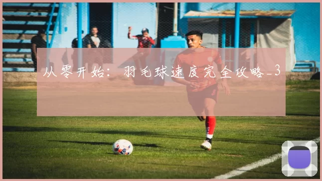 从零开始：羽毛球速度完全攻略_3