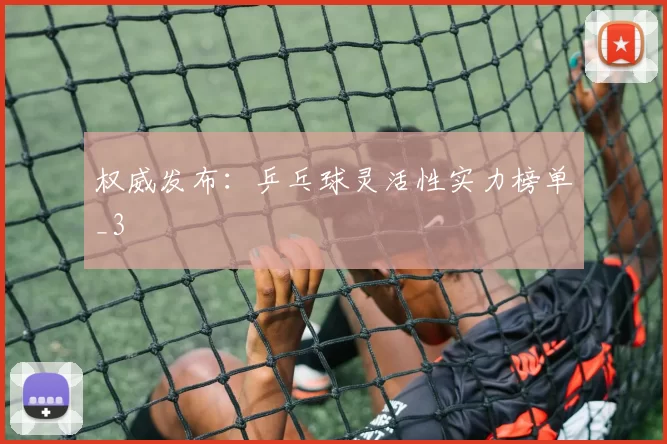 权威发布：乒乓球灵活性实力榜单_3