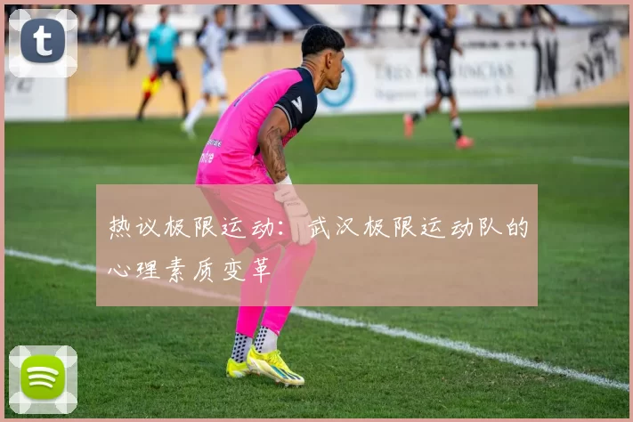 热议极限运动：武汉极限运动队的心理素质变革